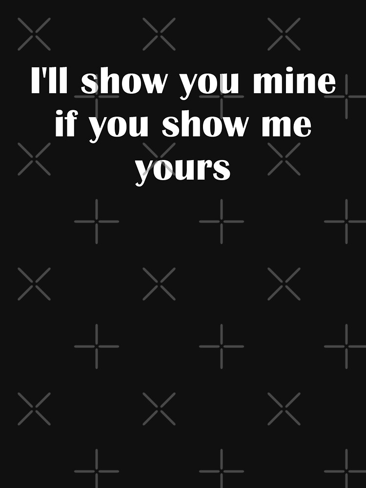 Ill Show You Mine If You Show Me Yours T Shirt By Tiaknight Redbubble 7926