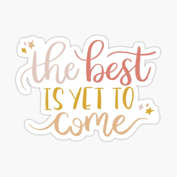 the-best-is-yet-to-come-sticker-for-sale-by-annamdouglas-redbubble