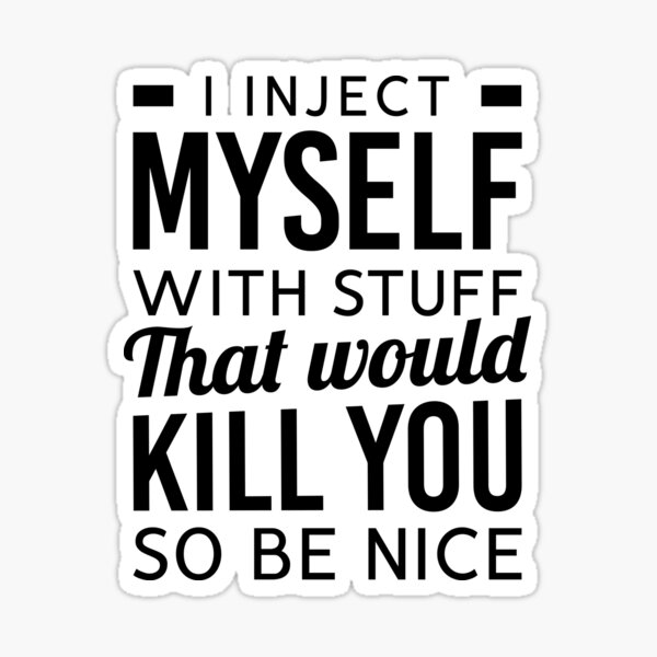 Item preview, I Inject Myself With Stuff That Would Kill You So Be Nice designed and sold by T-shirt For You.