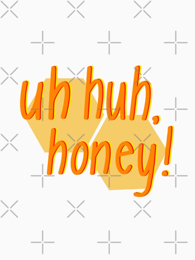 Uh Huh Honey T Shirt By Jjshi1105 Redbubble