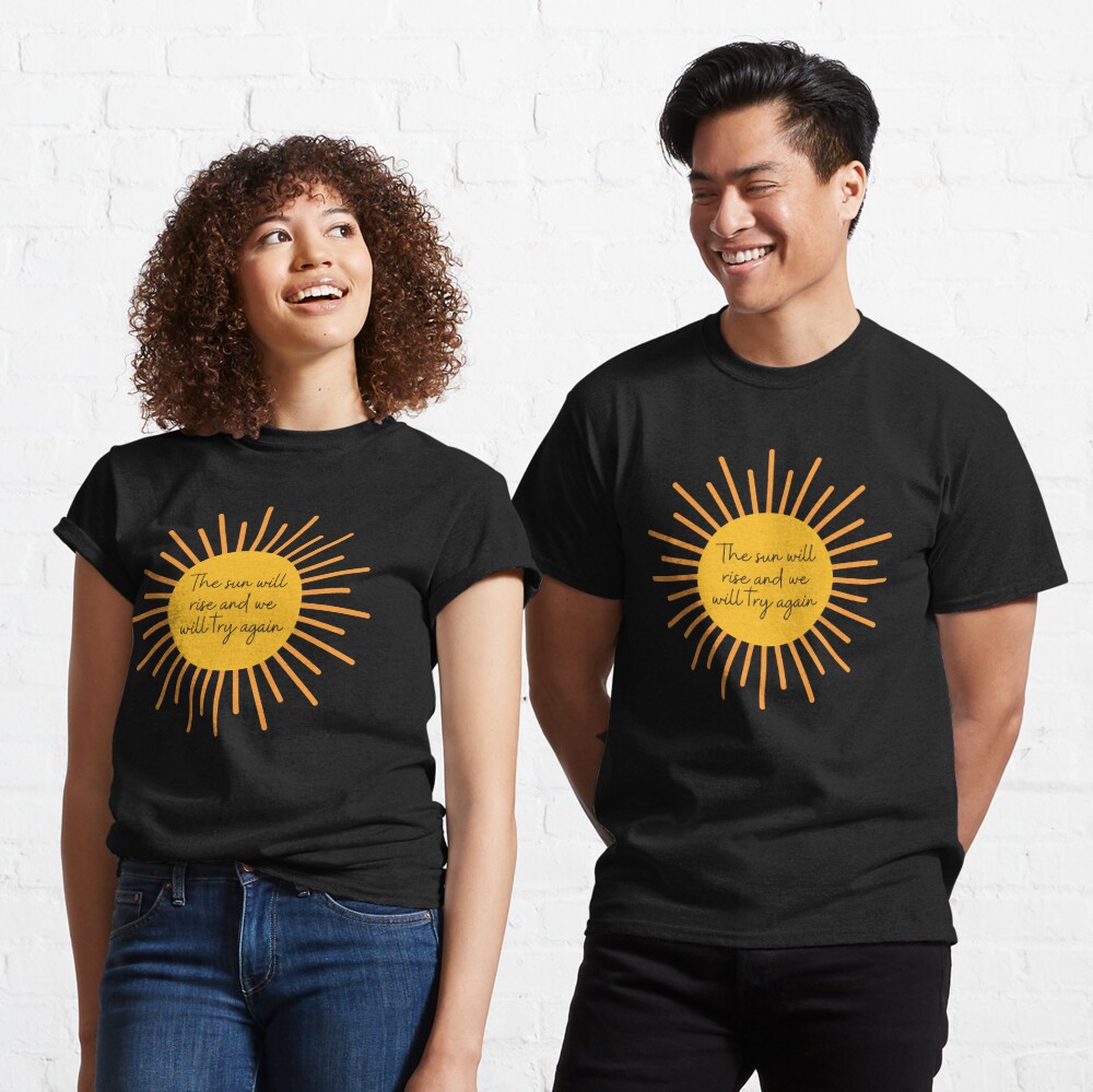 The Sun Will Rise And We Will Try Again Colored T-shirt Funny
