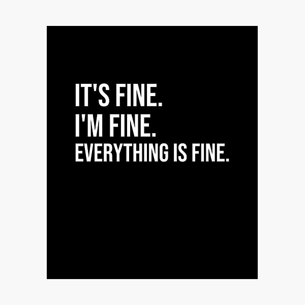 it-is-fine-i-am-fine-everything-is-fine-photographic-print-by