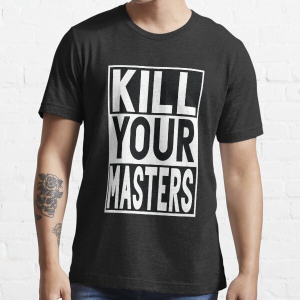"KILL YOUR MASTERS TShirt" Tshirt for Sale by amoory Redbubble