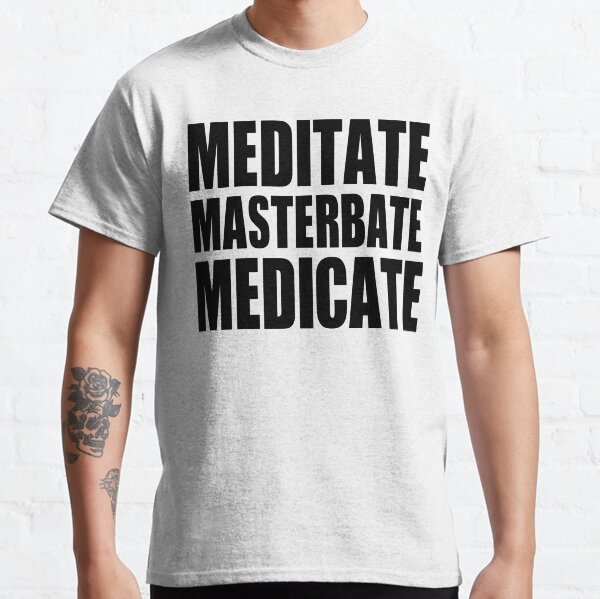 meditieren oder medikamentieren oder masterbieren Classic T-Shirt