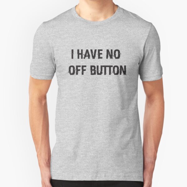 I Have No Off Button Slim Fit T-Shirt