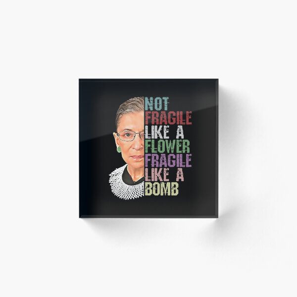 RBG Not Fragile Like a Flower Fragile Like a Bomb Acrylic Block