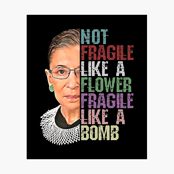 RBG Not Fragile Like a Flower Fragile Like a Bomb Photographic Print