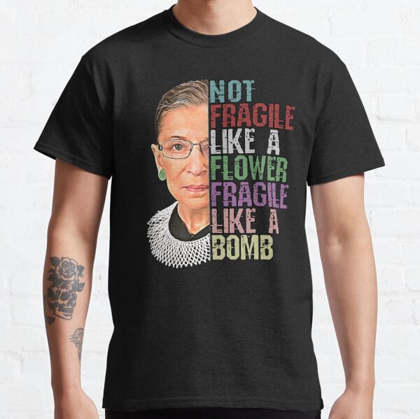 RBG Not Fragile Like a Flower Fragile Like a Bomb Classic T-Shirt