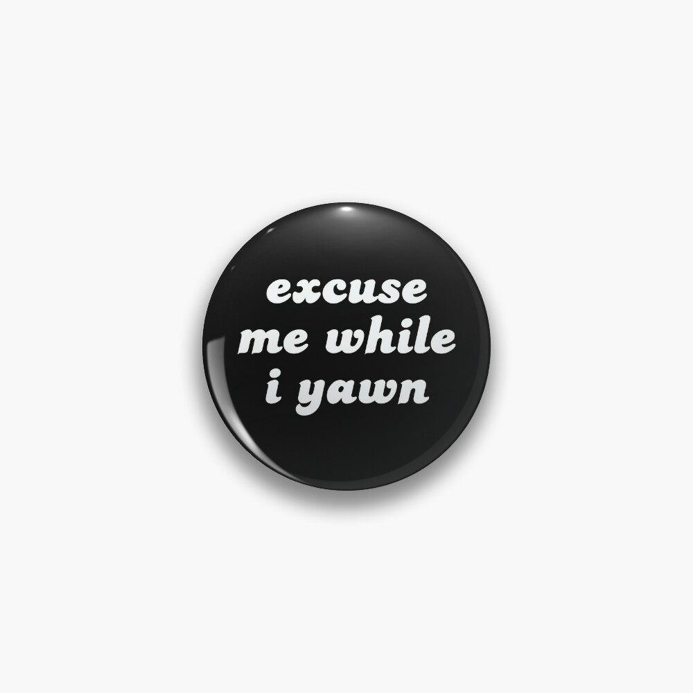 Excuse Me While I Yawn Pin For Sale By Madhatter3642 Redbubble 