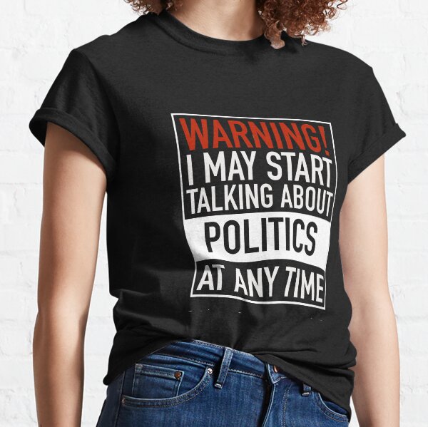 Warning May Start Talking Politics at Any Time Classic T-Shirt