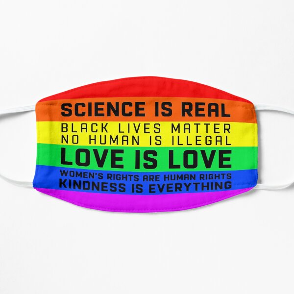 Science is real Black lives matter No human is illegal Love is love Women's rights are human rights Kindness is everything. March for science, March for Women's Lives Mask
