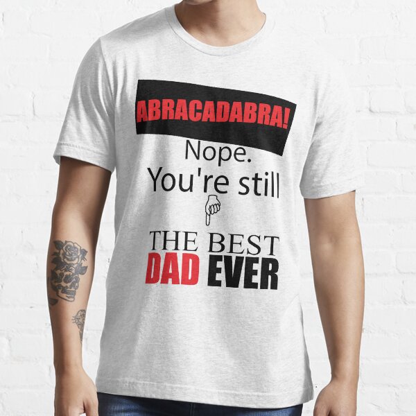 Abracadabra! Nope. You're still THE BEST DAD Essential T-Shirt