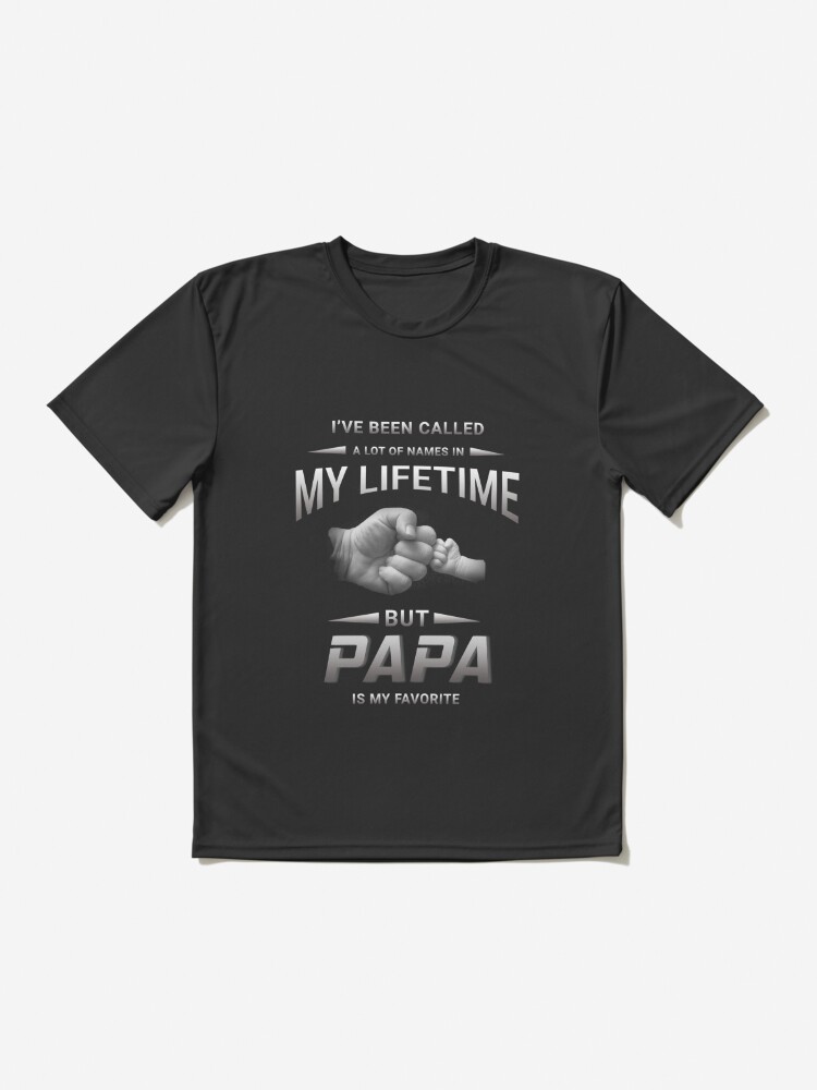 I'VE BEEN CALLED A LOT OF NAMES IN MY LIFETIME BUT PAPA IS MY FAVORITE |  Active T-Shirt