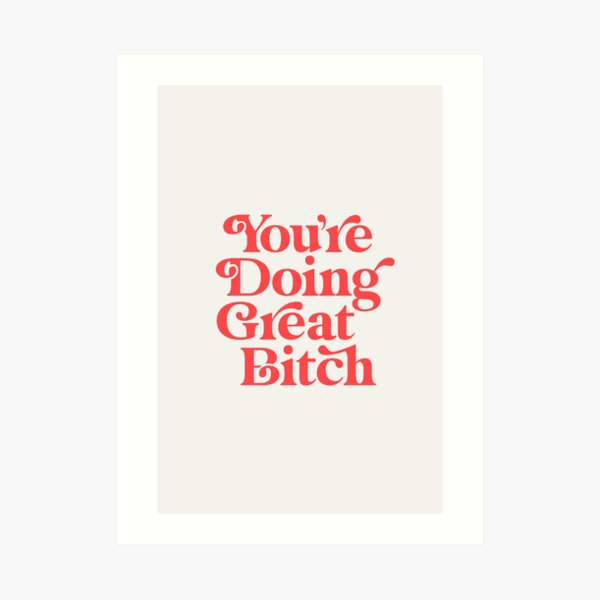 You're Doing Great Bitch Art Print
