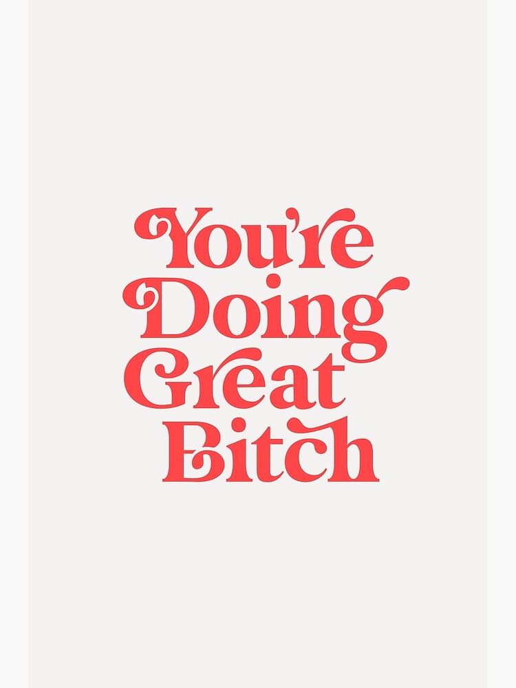 You're Doing Great Bitch by MotivatedType