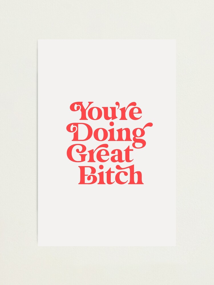 Alternate view of You're Doing Great Bitch Photographic Print