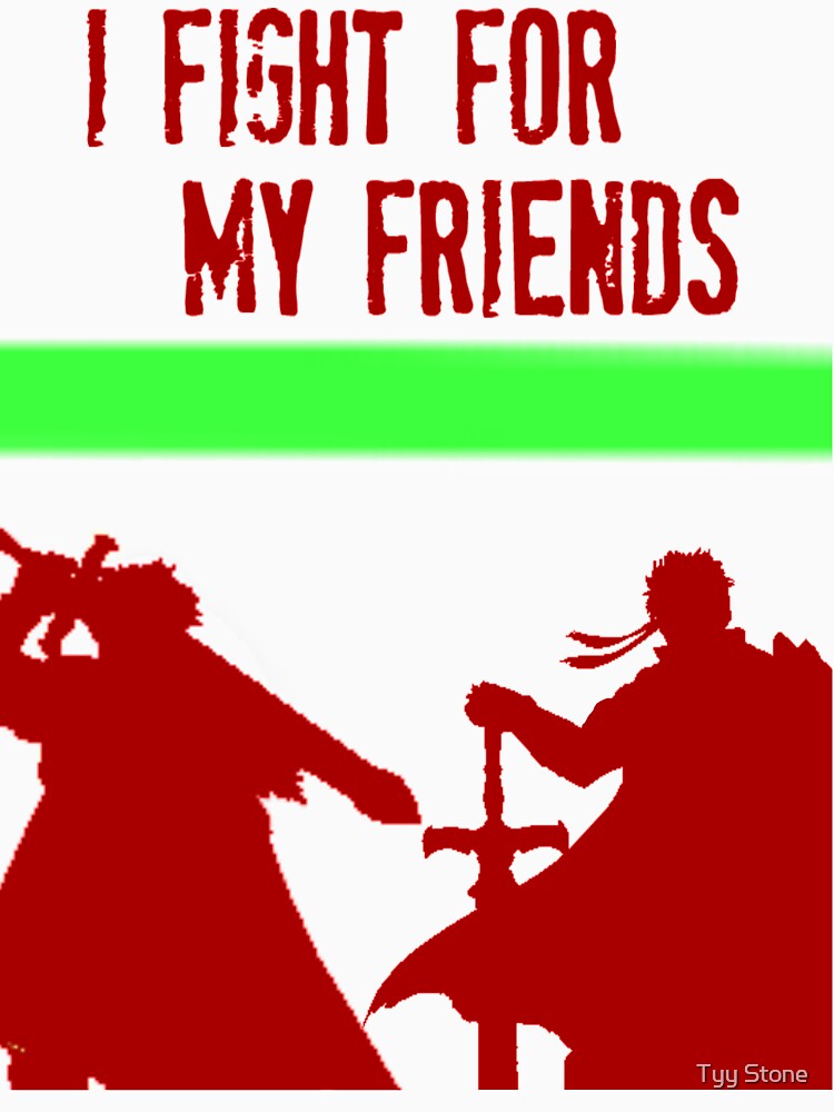 I FIGHT FOR MY FRIENDS by TyyStone