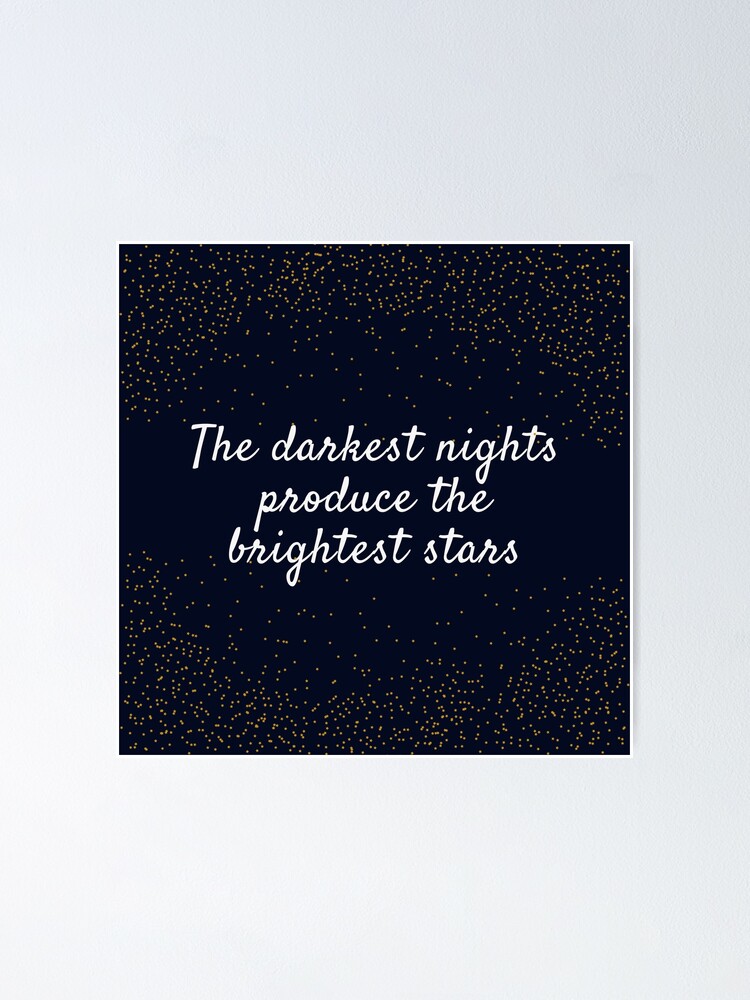 "The darkest nights produce the brightest stars" Poster by EnlightParis