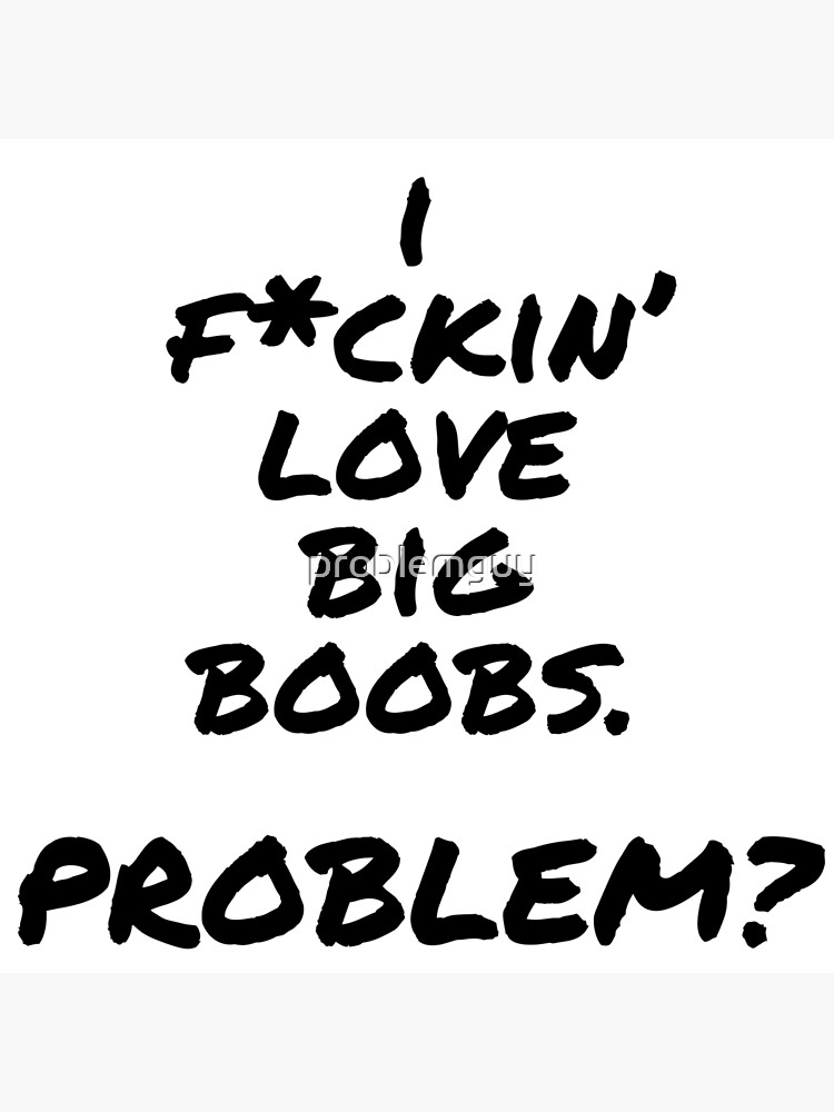 I Love Big Boobs Problem Poster By Problemguy Redbubble