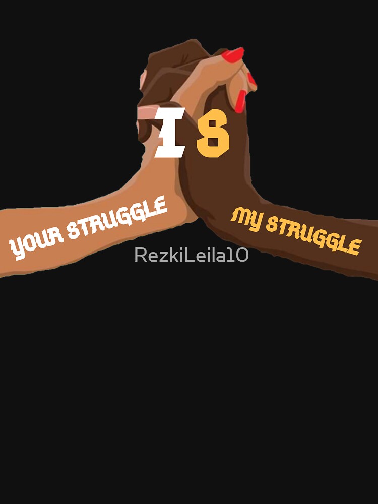 "Your Struggle Is My Struggle." T-shirt For Sale By RezkiLeila10 ...