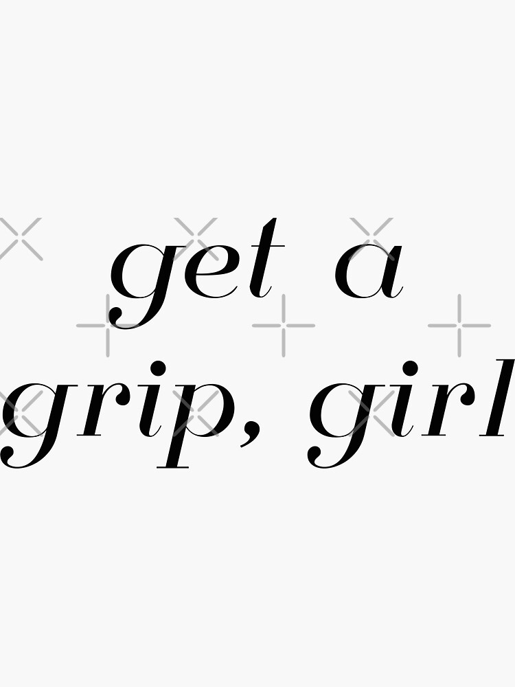 "Get A Grip, Girl" Sticker by madhatter3642 Redbubble