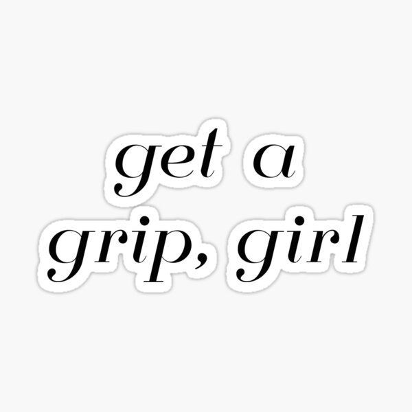 "Get A Grip, Girl" Sticker by madhatter3642 Redbubble