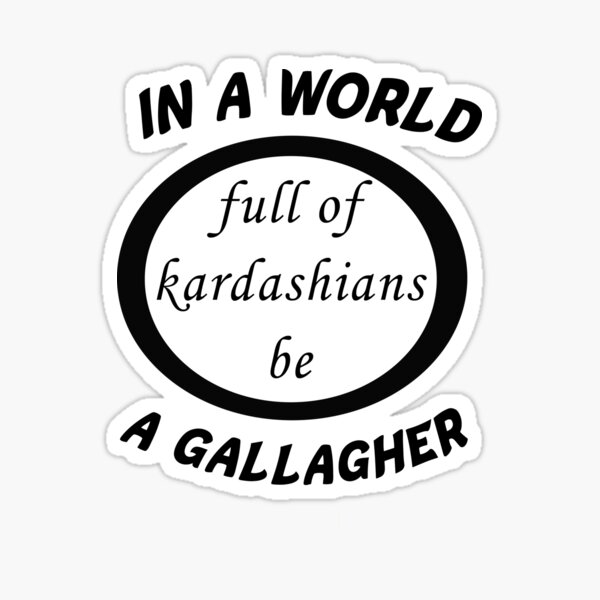 in a world full of kardashians be a gallagher tshirt Sticker