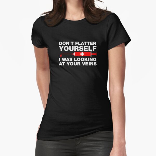 Don't Flatter Yourself, I Was Looking At Your Veins Fitted T-Shirt