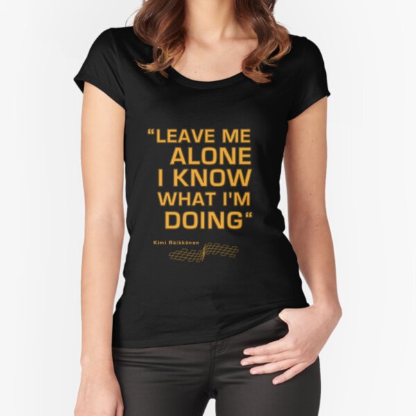 Kimi Raikkonen - "Leave me alone. I know what I'm doing" Fitted Scoop T-Shirt