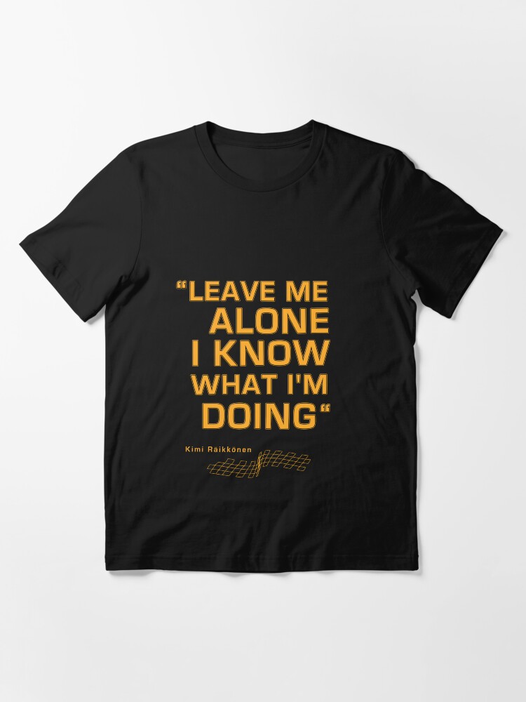 Alternate view of Kimi Raikkonen - "Leave me alone. I know what I'm doing" Essential T-Shirt