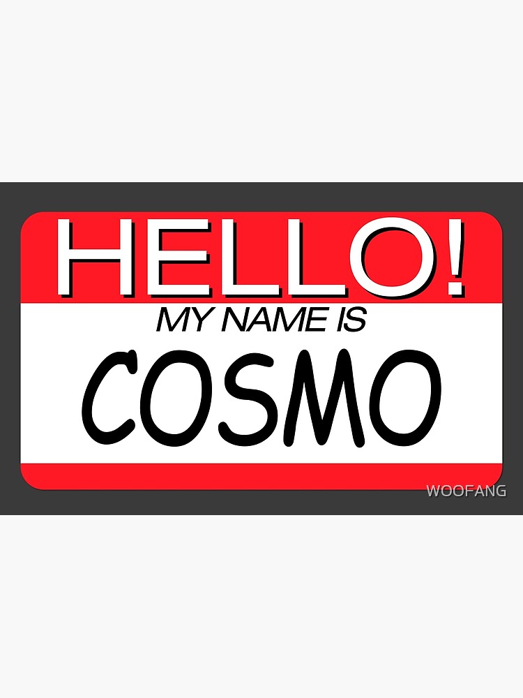HELLO! MY NAME IS COSMO