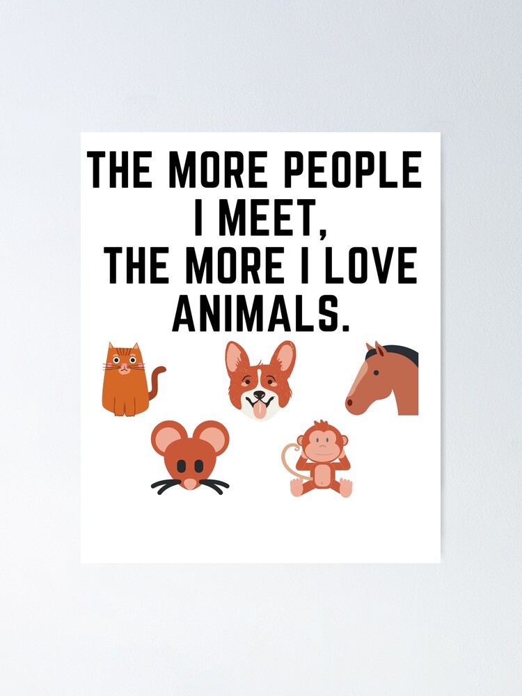 The more I love animals The more I love animals