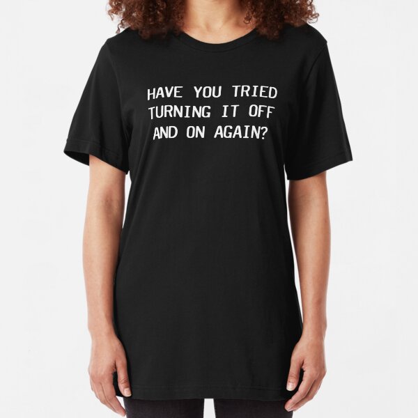 Have You Tried Turning It Off And On Again? Slim Fit T-Shirt