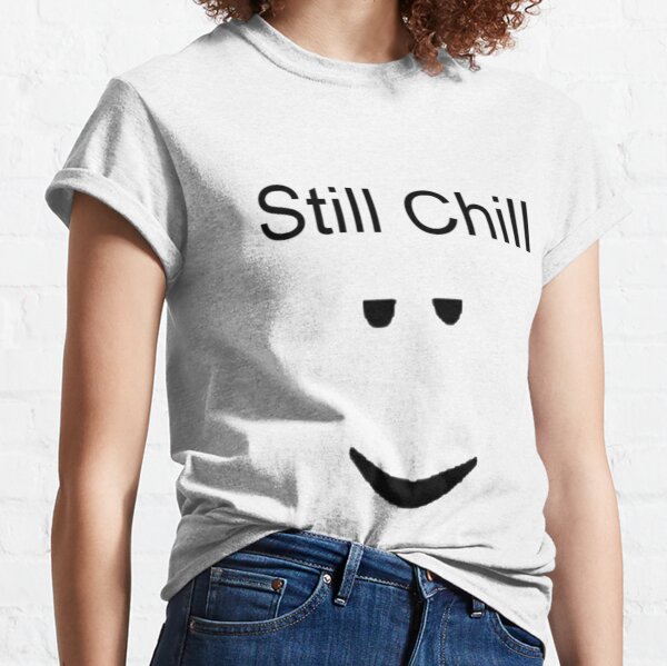 Still Chill T Shirts Redbubble - roblox still chill shirt id