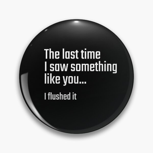 Item preview, The last time I saw something like you...I flushed it designed and sold by PITShirts.