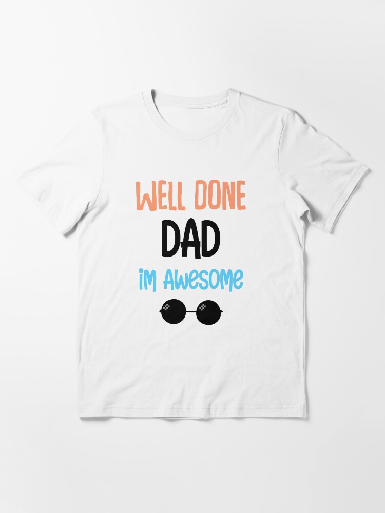 Well Done Dad Im Awesome Funny Quotes Father S Day Gift Dad Gifts From Daughter T Shirt By Hamzalr Redbubble