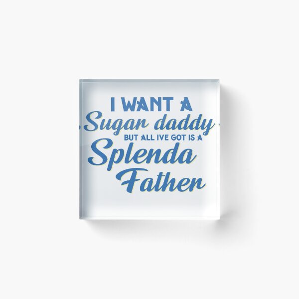 Item preview, I want a sugar daddy but all Ive got is a Splenda father designed and sold by Savhavens.