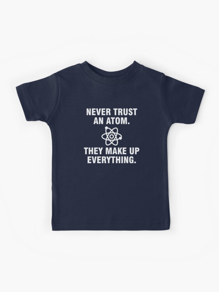 Never Trust An Atom Make Up Everything T-SHIRT Science Joke birthday funny gift 