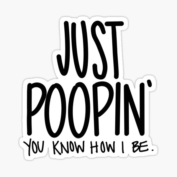 Just Poopin You Know How I Be Sticker