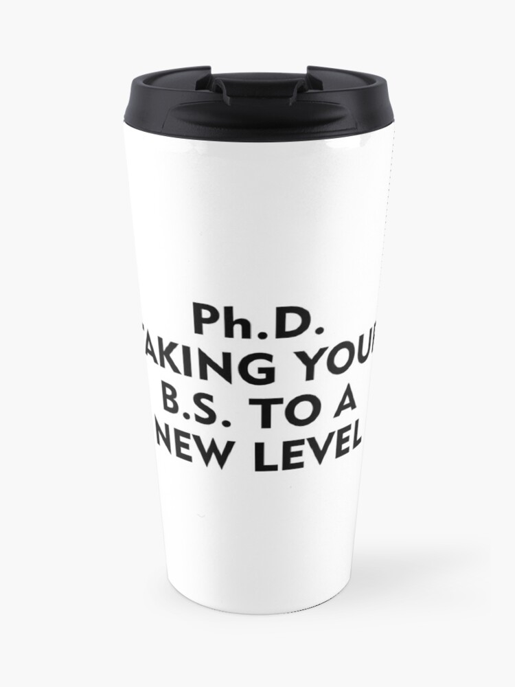 Phd Taking Your Bs To A New Level Travel Mug By Allthetees Redbubble