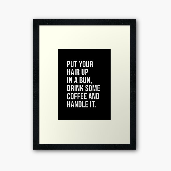 Put Your Hair Up In A Bun, Drink Some Coffee Framed Art Print