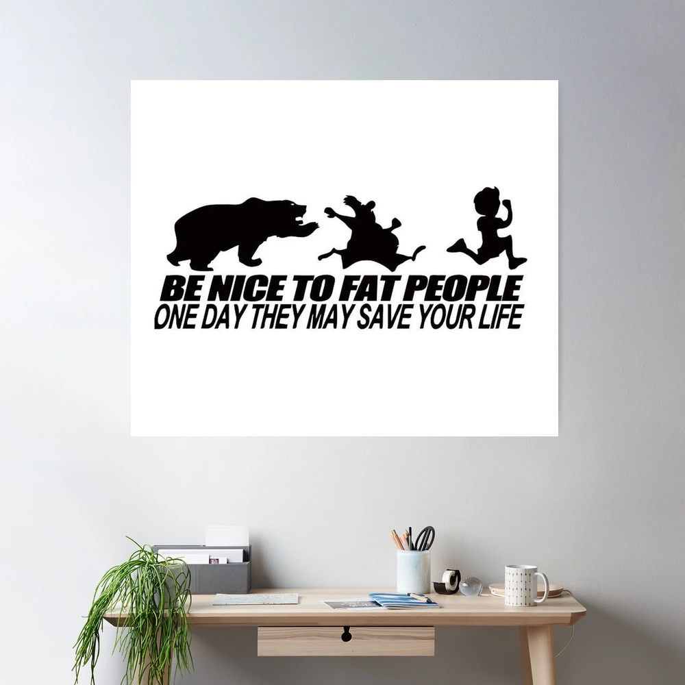 Be Nice to fat people one day they may save your life funny phrase | Poster