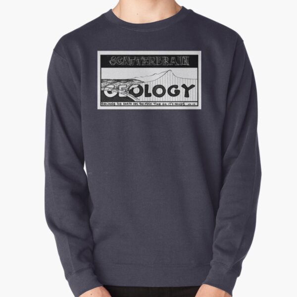Scatterbrain: Geology, because the Earth has too much Time on it's Hands. Pullover Sweatshirt