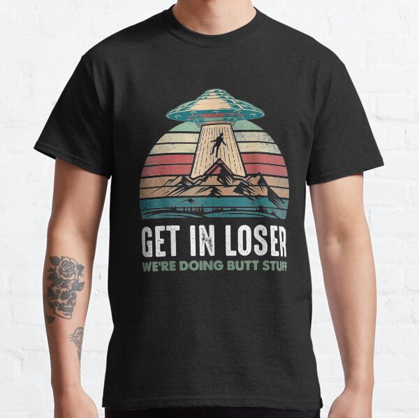 Vintage Get In Loser We're Doing Butt Stuff Alien Classic T-Shirt