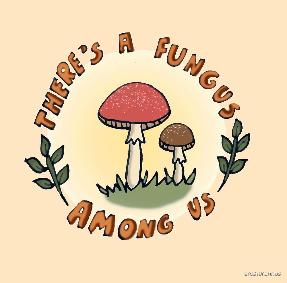 Theres A Fungus Among Us By Erosturannos Redbubble