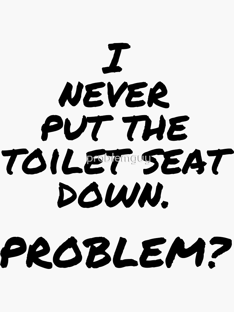 "I Never Put Toilet Seat Down Problem?" Sticker for Sale by problemguy Redbubble