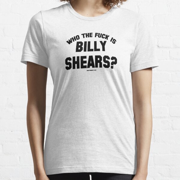 WHO THE FUCK IS BILLY SHEARS? Essential T-Shirt