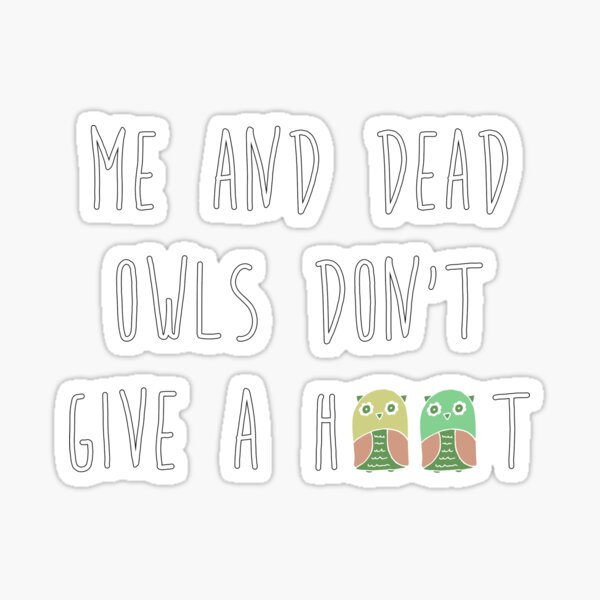 me and dead owls don't give a hoot Sticker