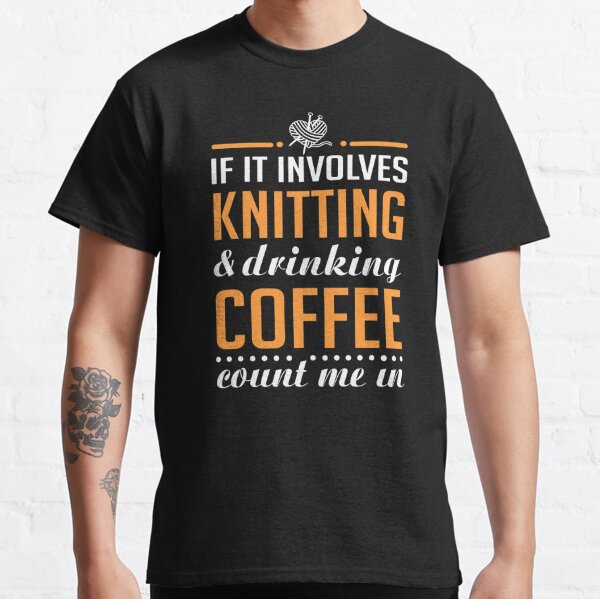 Knitting and Drinking Coffee Classic T-Shirt