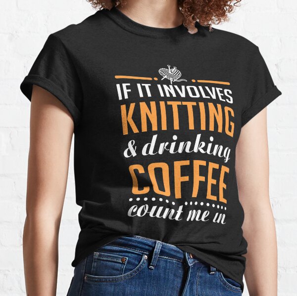 Knitting and Drinking Coffee Classic T-Shirt